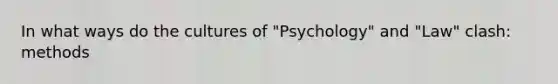 In what ways do the cultures of "Psychology" and "Law" clash: methods