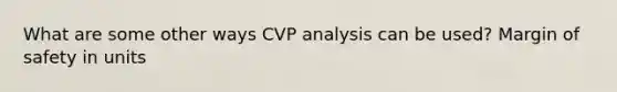 What are some other ways CVP analysis can be used? <a href='https://www.questionai.com/knowledge/kzdyOdD4hN-margin-of-safety' class='anchor-knowledge'>margin of safety</a> in units