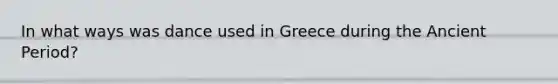 In what ways was dance used in Greece during the Ancient Period?