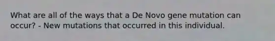 What are all of the ways that a De Novo gene mutation can occur? - New mutations that occurred in this individual.