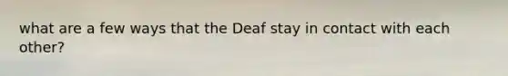 what are a few ways that the Deaf stay in contact with each other?