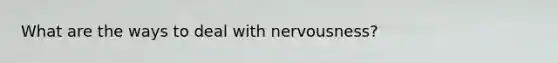 What are the ways to deal with nervousness?