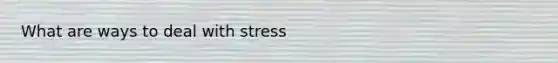 What are ways to deal with stress