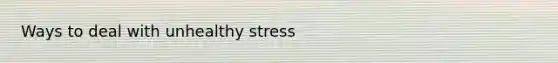 Ways to deal with unhealthy stress