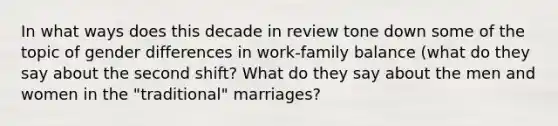 In what ways does this decade in review tone down some of the topic of gender differences in work-family balance (what do they say about the second shift? What do they say about the men and women in the "traditional" marriages?