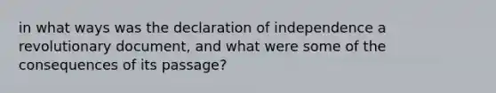 in what ways was the declaration of independence a revolutionary document, and what were some of the consequences of its passage?