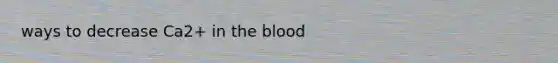 ways to decrease Ca2+ in the blood