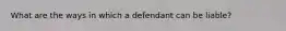 What are the ways in which a defendant can be liable?