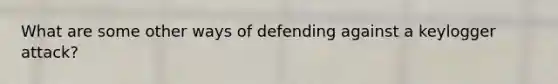 What are some other ways of defending against a keylogger attack?