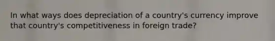 In what ways does depreciation of a country's currency improve that country's competitiveness in foreign trade?