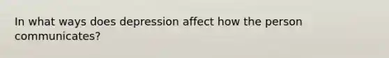 In what ways does depression affect how the person communicates?