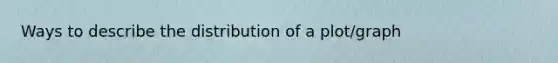 Ways to describe the distribution of a plot/graph