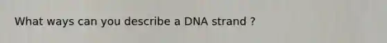 What ways can you describe a DNA strand ?