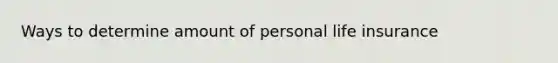 Ways to determine amount of personal life insurance