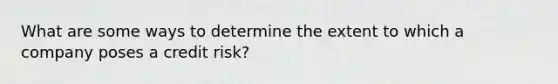 What are some ways to determine the extent to which a company poses a credit risk?