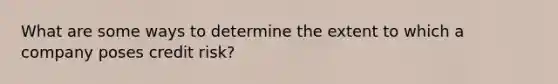What are some ways to determine the extent to which a company poses credit risk?