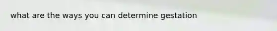 what are the ways you can determine gestation