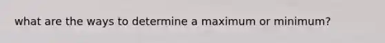 what are the ways to determine a maximum or minimum?