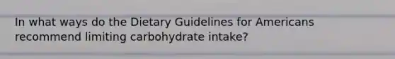 In what ways do the Dietary Guidelines for Americans recommend limiting carbohydrate intake?