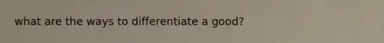 what are the ways to differentiate a good?