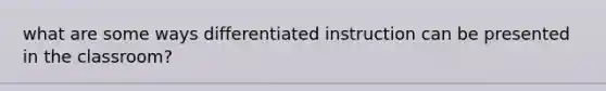 what are some ways differentiated instruction can be presented in the classroom?