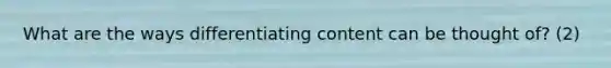 What are the ways differentiating content can be thought of? (2)