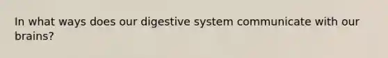 In what ways does our digestive system communicate with our brains?