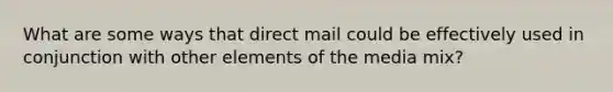 What are some ways that direct mail could be effectively used in conjunction with other elements of the media mix?