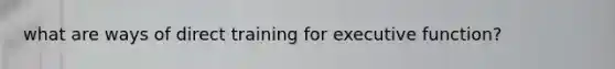 what are ways of direct training for executive function?