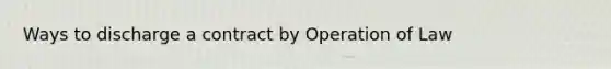 Ways to discharge a contract by Operation of Law