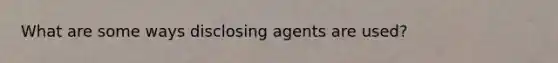 What are some ways disclosing agents are used?