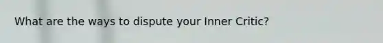 What are the ways to dispute your Inner Critic?