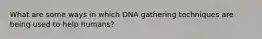 What are some ways in which DNA gathering techniques are being used to help humans?