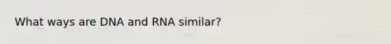 What ways are DNA and RNA similar?