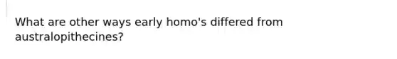 What are other ways early homo's differed from australopithecines?