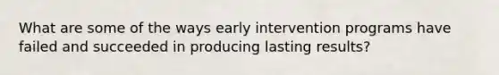 What are some of the ways early intervention programs have failed and succeeded in producing lasting results?