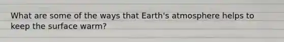 What are some of the ways that Earth's atmosphere helps to keep the surface warm?