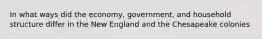 In what ways did the economy, government, and household structure differ in the New England and the Chesapeake colonies