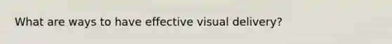 What are ways to have effective visual delivery?