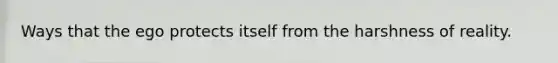 Ways that the ego protects itself from the harshness of reality.