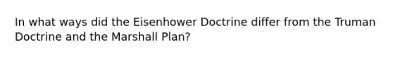 In what ways did the Eisenhower Doctrine differ from the Truman Doctrine and the Marshall Plan?