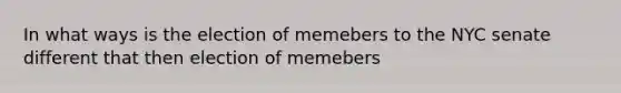 In what ways is the election of memebers to the NYC senate different that then election of memebers