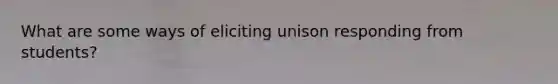 What are some ways of eliciting unison responding from students?