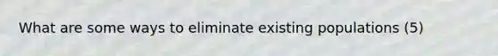 What are some ways to eliminate existing populations (5)