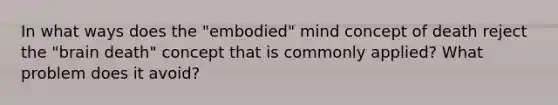 In what ways does the "embodied" mind concept of death reject the "brain death" concept that is commonly applied? What problem does it avoid?