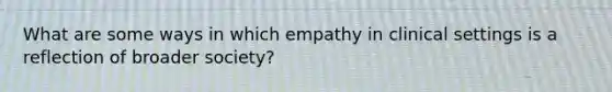 What are some ways in which empathy in clinical settings is a reflection of broader society?