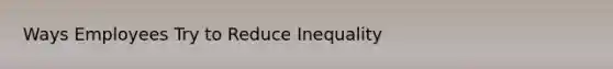 Ways Employees Try to Reduce Inequality