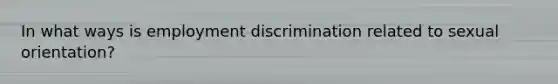 In what ways is employment discrimination related to sexual orientation?