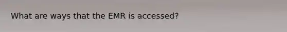 What are ways that the EMR is accessed?