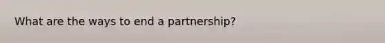 What are the ways to end a partnership?